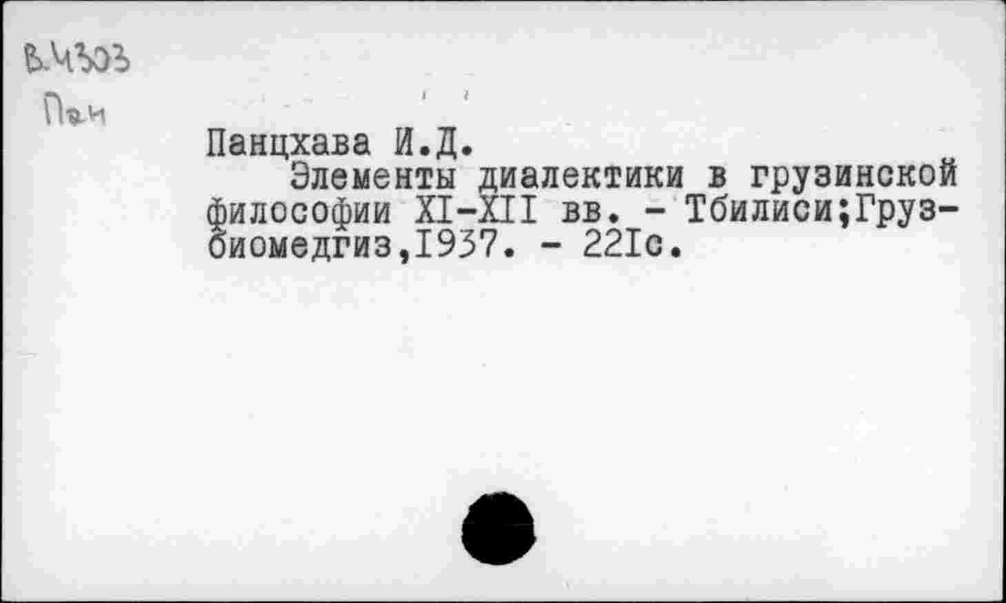 ﻿
Панцхава И.Д.
Элементы диалектики в грузинской философии XI-XII вв. - Тбилиси;Груз-биомедгиз,1937. - 221с.